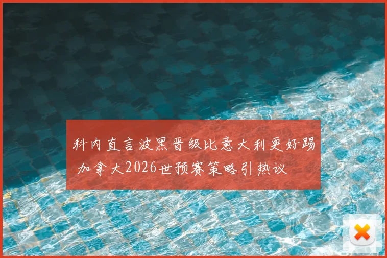 科内直言波黑晋级比意大利更好踢 加拿大2026世预赛策略引热议