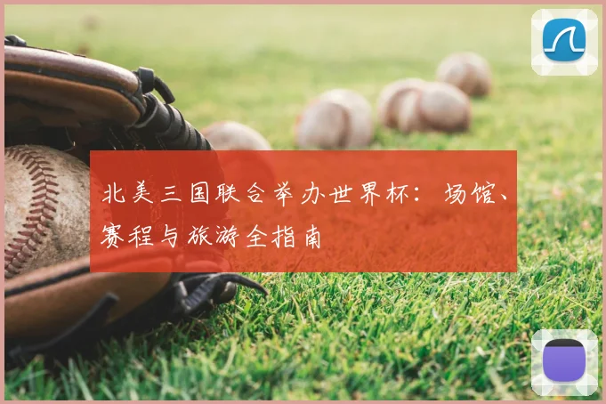 北美三国联合举办世界杯:场馆、赛程与旅游全指南